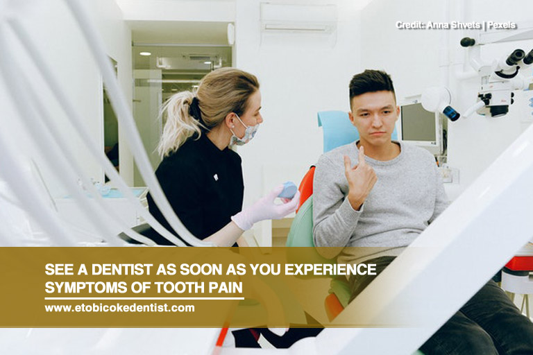 See a dentist as soon as you experience symptoms of tooth pain