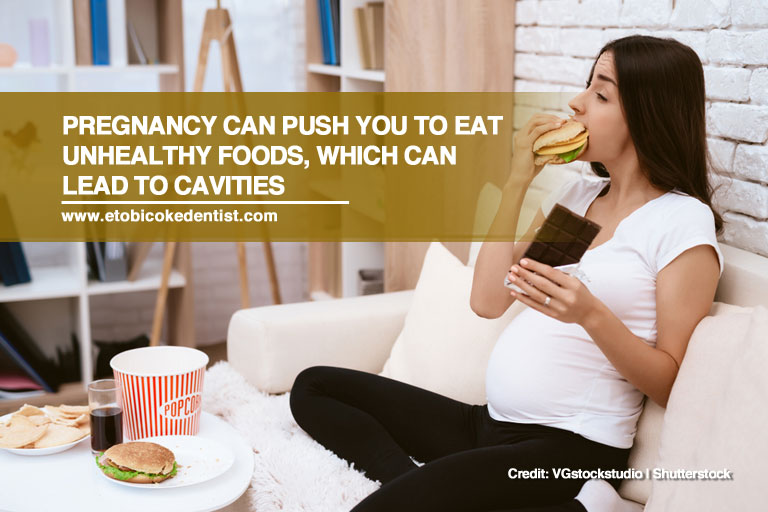 Pregnancy can push you to eat unhealthy foods, which can lead to cavities